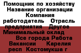 Помощник по хозяйству › Название организации ­ Компания-работодатель › Отрасль предприятия ­ Другое › Минимальный оклад ­ 30 000 - Все города Работа » Вакансии   . Карелия респ.,Костомукша г.